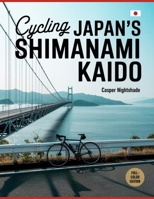 CYCLING JAPAN’S SHIMANAMI KAIDO: A Complete Cyclist’s Guide To Island Routes, Coastal Culture, Scenic Bridges And Local Flavors Across The Seto Inland Sea B0G63RQKB4 Book Cover