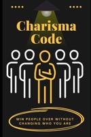 Charisma Code: Win People Over Without Changing Who You Are: The Effortless Way to Build Confidence, Connect Deeply, and Influence with Ease B0F2VJ41V8 Book Cover