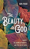 The Beauty of God: Beauty, the Divine Attributes, and the Life of Faith 1666750662 Book Cover