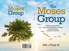 The Moses Group: Spiritual Leadership for Overcoming Oppression, Through Local Faith-Based Collective Investment 0578905353 Book Cover