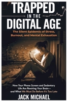 Trapped in the Digital Age: The Silent Epidemic of Stress, Burnout, and Mental Exhaustion: How Your Phone Screen and Sedentary Life Are Rewiring Your ... Too Late (Living the Good life you deserve) B0DVRD3GVC Book Cover