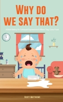 Why Do We Say That? 101 Idioms, Phrases, Sayings & Facts! A Brief History On Colloquial Expressions & Where They Come From! 1922531553 Book Cover