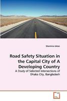 Road Safety Situation in the Capital City of A Developing Country: A Study of Selected Intersections of Dhaka City, Bangladesh 3639273893 Book Cover