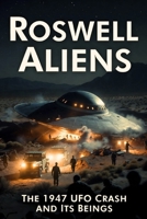Roswell Aliens: The 1947 UFO Crash, Recovered Beings, and the Truth the World Was Never Told B0GBS85PMH Book Cover