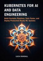 Kubernetes for AI and Data Engineering: Build Scalable Pipelines, Train Faster, and Deploy Production-Ready ML Systems B0G3XM6Q8Y Book Cover