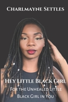 Hey Little Black Girl: For the Unhealed Little Black Girl In You 1087243874 Book Cover