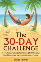 The 30-Day Challenge: A Freelancer’s Guide to Making $1,000 in Your First Month to a Six-Figure Income in a Year! 1679705334 Book Cover