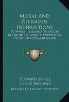 Moral And Religious Instructions: To Which Is Added, The Right Reverend Dr. Synge's Knowledge Of The Christian Religion 1163263311 Book Cover