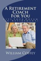 A Retirement Coach for You: A Guide to Achieving the Retirement You Deserve! 1533322228 Book Cover