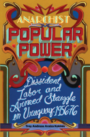 Anarchist Popular Power: Dissident Labor and Armed Struggle in Uruguay, 1956–76 1849355002 Book Cover