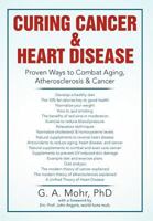 Curing Cancer & Heart Disease: Proven Ways to Combat Aging, Atherosclerosis & Cancer 1477101357 Book Cover