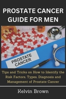 PROSTATE CANCER GUIDE FOR MEN: Tips and Tricks on How to Identify the Risk Factors, Types, Diagnosis and Management of Prostate Cancer B0CNX3BWR1 Book Cover