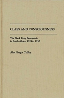 Class and Consciousness: The Black Petty Bourgeoisie in South Africa, 1924 to 1950 (Contributions in Afro-American and African Studies) 0313267081 Book Cover