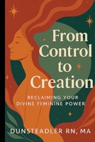 From Control to Creation: Reclaiming your Divine Feminine Power B0GF6W5GLN Book Cover