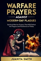 Warfare Prayers Against Modern Day Plagues of Today: Spiritual Warrior Prayers That Will Defeat The Plagues And Pestilences Of Today B0F8B6VH7J Book Cover