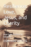 Resilience: Love, Jesus, and Charity: How to Be Resilient in Adversity B0CN67L5T1 Book Cover