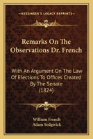 Remarks On The Observations Dr. French: With An Argument On The Law Of Elections To Offices Created By The Senate 1164824554 Book Cover