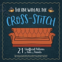 The One with All the Cross-Stitch: 25 Unofficial Patterns for Fans of Friends 1646041860 Book Cover