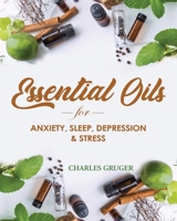 Essential Oils for Anxiety, Sleep, Depression, and Stress : 120 Essential Oil Blends and Recipes for Better Sleep, Uplifting, Energizing, Combat Stress, Depression and Anxiety 1793901732 Book Cover