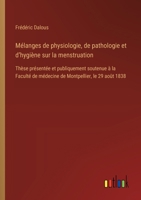 Mélanges de physiologie, de pathologie et d'hygiène sur la menstruation: Thèse présentée et publiquement soutenue à la Faculté de médecine de Montpellier, le 29 août 1838 (French Edition) 3385094755 Book Cover
