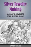 Silver Jewelry Making: An Easy & Complete Step by Step Guide 1628840765 Book Cover