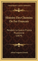 Histoire Des Chemins De Fer Francais: Pendant La Guerre Franco Prussienne (1874) 1120502810 Book Cover