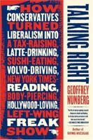 Talking Right: How Conservatives Turned Liberalism into a Tax-Raising, Latte-Drinking, Sushi-Eating, Volvo-Driving, New York Times-Reading, Body-Piercing, Hollywood-Loving, Left-Wing Freak Show 1586483862 Book Cover