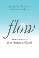 Flow: Growing a Spiritual Yoga Practice in Church 1640653538 Book Cover