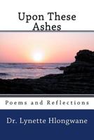 Upon These Ashes: Poems and Reflections 0620732350 Book Cover