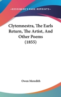 Clytemnestra, The Earls Return, The Artist, And Other Poems 1436808871 Book Cover