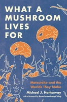 What a Mushroom Lives For: Matsutake and the Worlds They Make 0691225885 Book Cover