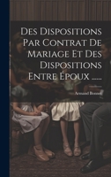 Des Dispositions Par Contrat De Mariage Et Des Dispositions Entre Époux ...... 1022642510 Book Cover