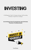 Investing: A Full Beginners' Guide To Starting, Growing, And Succeeding In Business Using Proven Techniques 1837876010 Book Cover