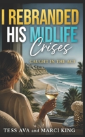 I Rebranded His Midlife Crises: A Hilarious Women's Fiction Novel of Betrayal, Revenge, and Starting Over (Caught in the Act) B0HBRH8RNC Book Cover