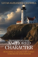 Anchored Character: Building a Legacy of Godly Strength and Honor (The Anchored Man Series) B0FF2N88RG Book Cover