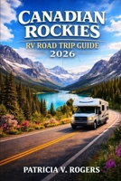 Canadian Rockies RV Road Trip Guide 2026: Explore Banff, Jasper & the Icefields Parkway with Scenic RV Routes, Campgrounds, Wildlife Encounters, Glacier Views & Practical Planning Tips B0GY3WF8CP Book Cover