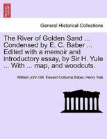 The River of Golden Sand ... Condensed by E. C. Baber ... Edited with a memoir and introductory essay, by Sir H. Yule ... With ... map, and woodcuts. 1241238138 Book Cover