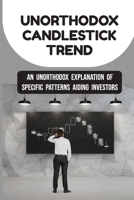 Unorthodox Candlestick Trend: An Unorthodox Explanation Of Specific Patterns Aiding Investors: Key Candlestick Reversal Patterns B09CGFWNTS Book Cover