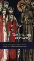 The Privilege of Poverty: Clare of Assisi, Agnes of Prague, and the Struggle for a Franciscan Rule for Women 0271028939 Book Cover