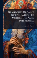 Grandeurs De Saint Joseph, Patron Et Modèle Des Ã mes IntÃ(c)rieures (French Edition) 1024428257 Book Cover