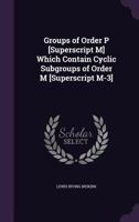 Groups of Order P [Superscript M] Which Contain Cyclic Subgroups of Order M [Superscript M-3] 1341011089 Book Cover