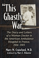 This Ghastly War: The Diary and Letters of a Woman Doctor in the American Ambulance Hospital in France, 1914-1915 1476693005 Book Cover