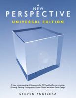 A New Perspective - Universal Edition - A New Understanding of Perspective for All Visual Art Forms Including: Drawing, Painting, Photography, Motion Picture and Video Game Design 0578000385 Book Cover