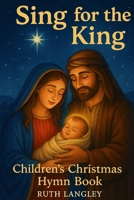Sing for the King: A Christmas Hymn Book for Children B0F7GL8M7V Book Cover