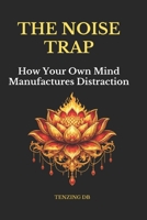 THE NOISE TRAP: How Your Own Mind Manufactures Distraction B0GTTKHZFF Book Cover