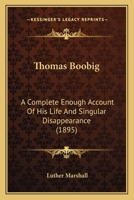 Thomas Boobig: A Complete Enough Account Of His Life And Singular Disappearance 1165159724 Book Cover