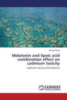 Melatonin and lipoic acid combination effect on cadmium toxicity: Cadmium toxicity and treatment 3659823147 Book Cover