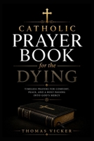 Catholic Prayer Book for the Dying: Bedside Prayers, Scripture, Sacraments, Divine Mercy and Final-Hour Devotions for Peace, Hope and Spiritual Comfort at the End of Life B0HGBWYVFB Book Cover