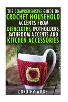 The Comprehensive Guide on Crochet Household Accents from Dishcloths, Potholders, Bathroom Accents and Kitchen Accessories. 1519339925 Book Cover