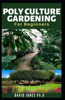POLYCULTURE GARDENING FOR BEGINNERS: Low Cost and Simple Way to start, Care, Maintain, fertilize and have Huge Harvest: including How to increase Production B08Z83VDTW Book Cover